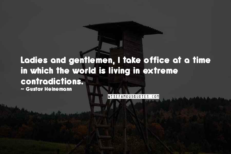 Gustav Heinemann Quotes: Ladies and gentlemen, I take office at a time in which the world is living in extreme contradictions.