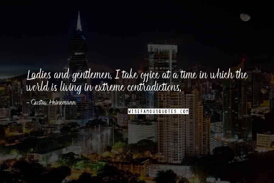 Gustav Heinemann Quotes: Ladies and gentlemen, I take office at a time in which the world is living in extreme contradictions.