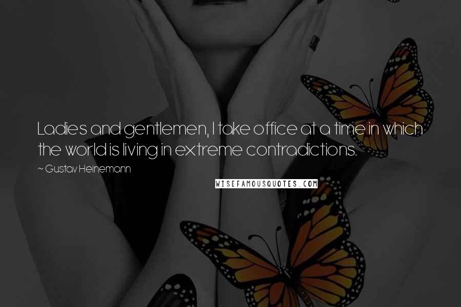 Gustav Heinemann Quotes: Ladies and gentlemen, I take office at a time in which the world is living in extreme contradictions.