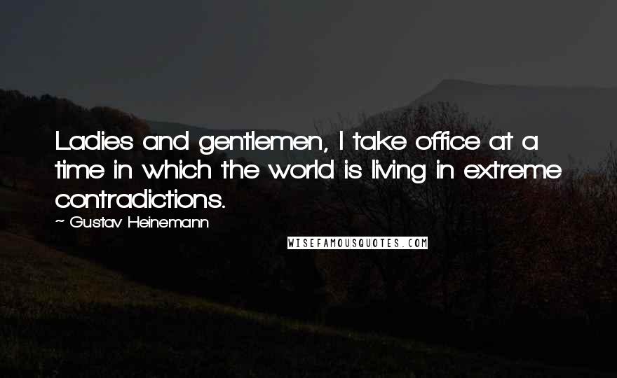Gustav Heinemann Quotes: Ladies and gentlemen, I take office at a time in which the world is living in extreme contradictions.
