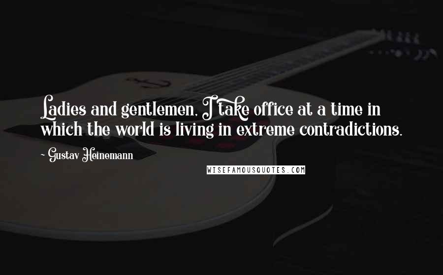 Gustav Heinemann Quotes: Ladies and gentlemen, I take office at a time in which the world is living in extreme contradictions.