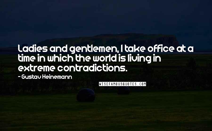 Gustav Heinemann Quotes: Ladies and gentlemen, I take office at a time in which the world is living in extreme contradictions.