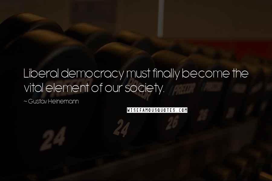 Gustav Heinemann Quotes: Liberal democracy must finally become the vital element of our society.