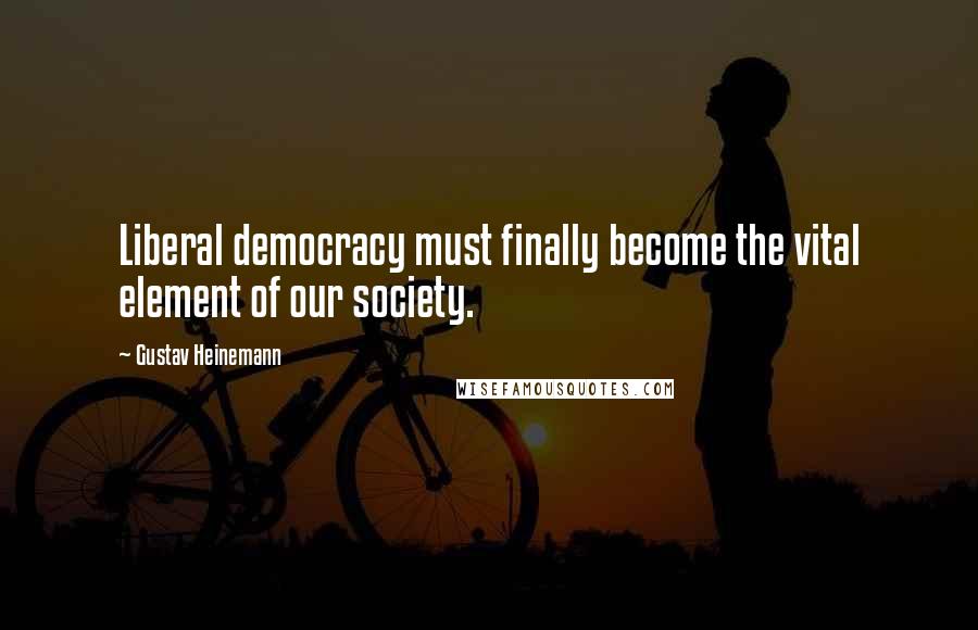 Gustav Heinemann Quotes: Liberal democracy must finally become the vital element of our society.