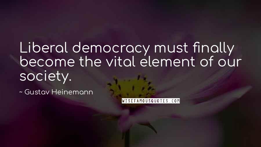 Gustav Heinemann Quotes: Liberal democracy must finally become the vital element of our society.
