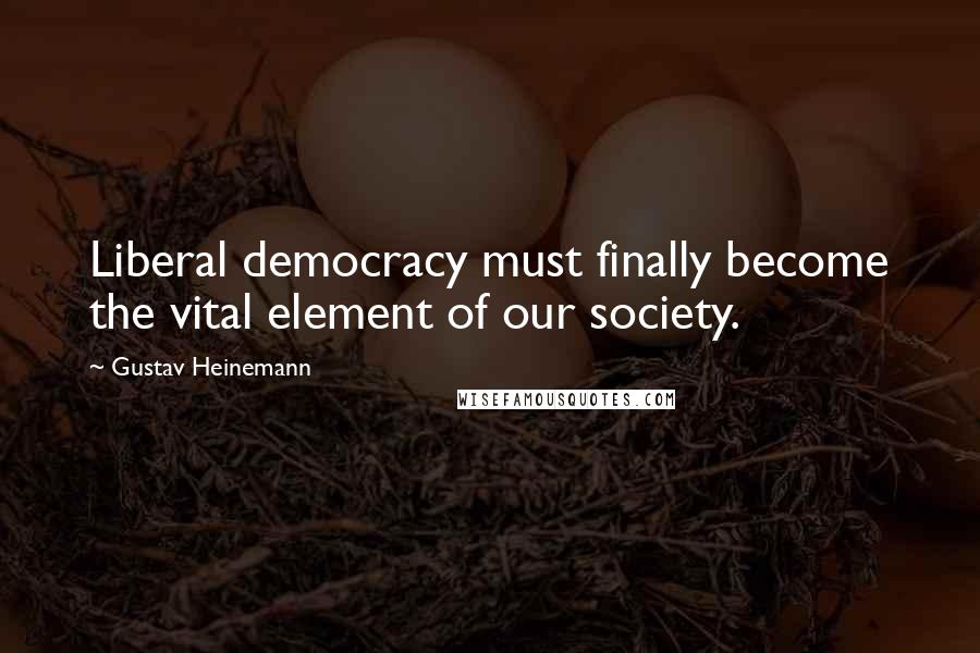 Gustav Heinemann Quotes: Liberal democracy must finally become the vital element of our society.