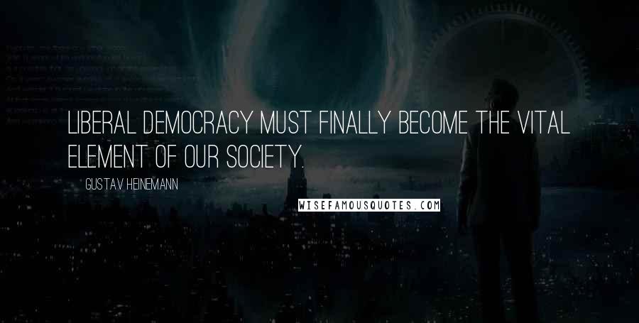 Gustav Heinemann Quotes: Liberal democracy must finally become the vital element of our society.