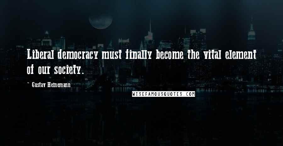 Gustav Heinemann Quotes: Liberal democracy must finally become the vital element of our society.