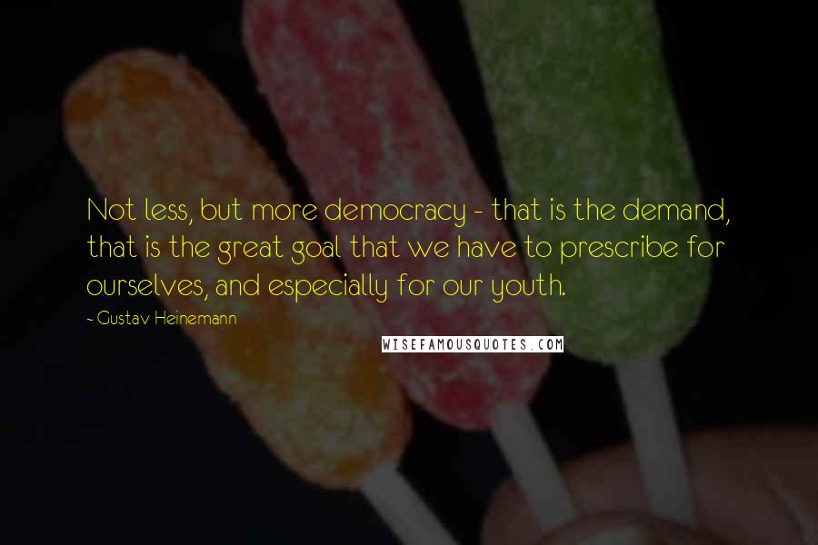 Gustav Heinemann Quotes: Not less, but more democracy - that is the demand, that is the great goal that we have to prescribe for ourselves, and especially for our youth.