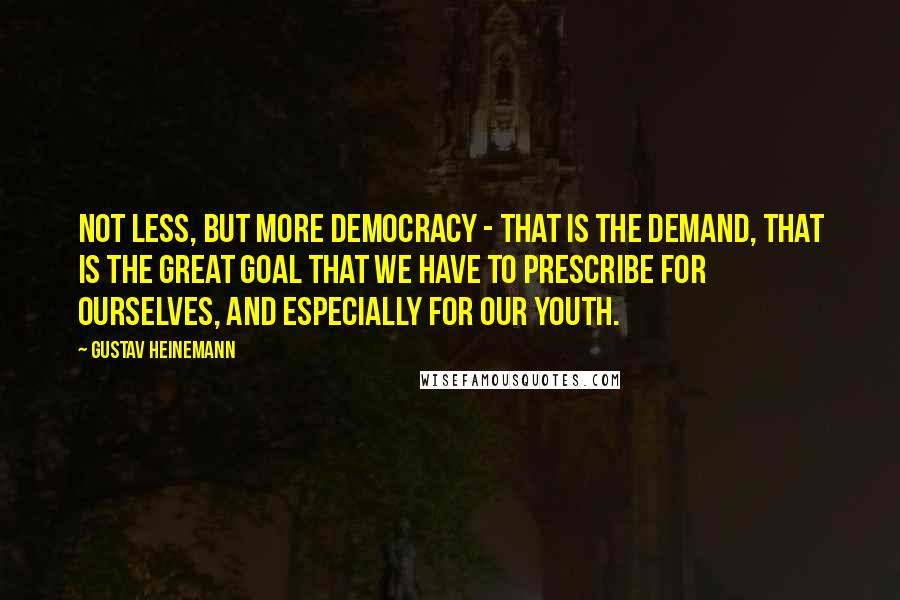 Gustav Heinemann Quotes: Not less, but more democracy - that is the demand, that is the great goal that we have to prescribe for ourselves, and especially for our youth.