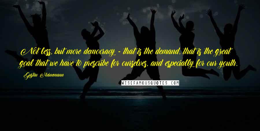 Gustav Heinemann Quotes: Not less, but more democracy - that is the demand, that is the great goal that we have to prescribe for ourselves, and especially for our youth.