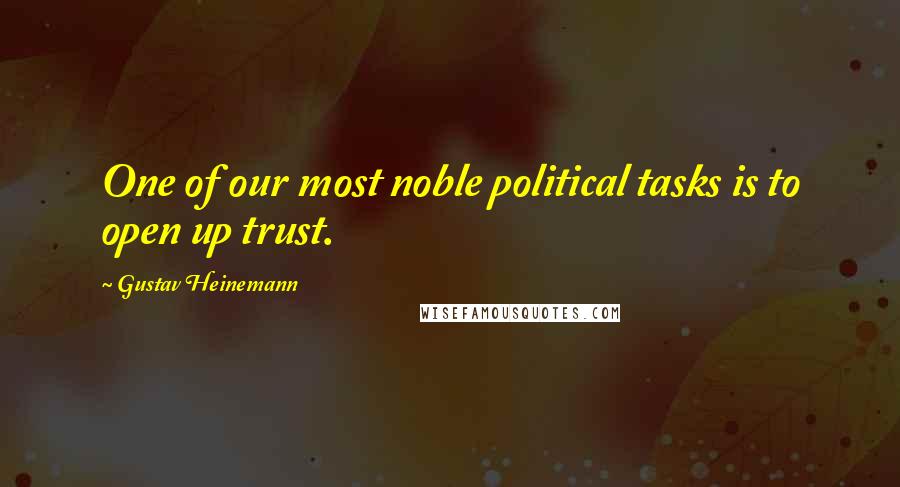 Gustav Heinemann Quotes: One of our most noble political tasks is to open up trust.