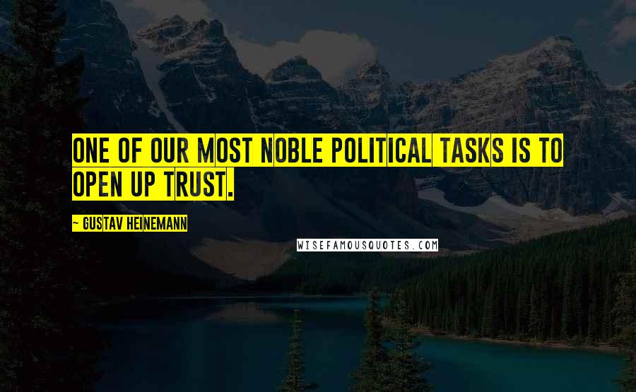 Gustav Heinemann Quotes: One of our most noble political tasks is to open up trust.