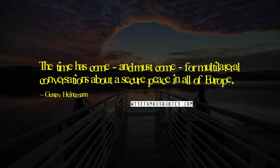 Gustav Heinemann Quotes: The time has come - and must come - for multilateral conversations about a secure peace in all of Europe.