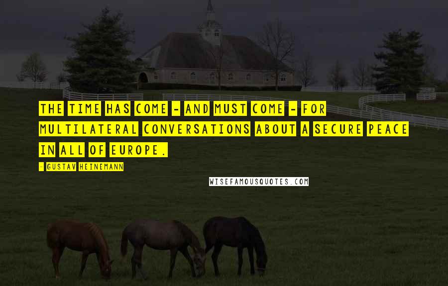Gustav Heinemann Quotes: The time has come - and must come - for multilateral conversations about a secure peace in all of Europe.