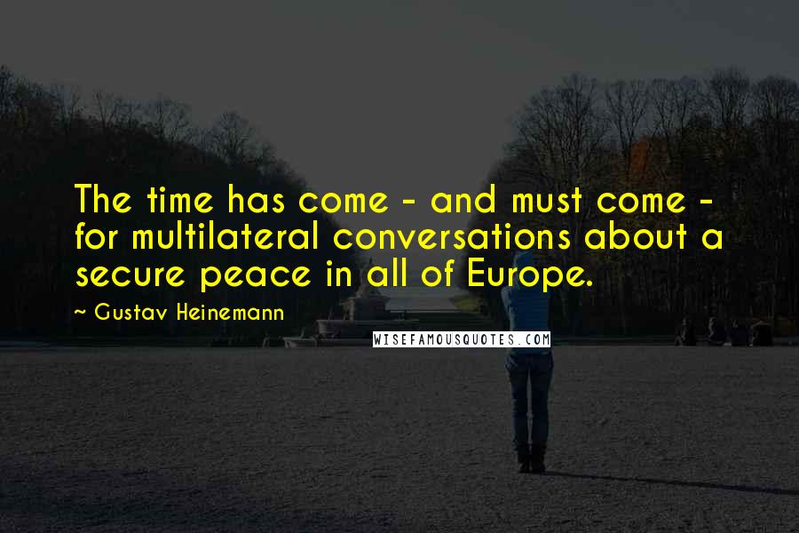 Gustav Heinemann Quotes: The time has come - and must come - for multilateral conversations about a secure peace in all of Europe.