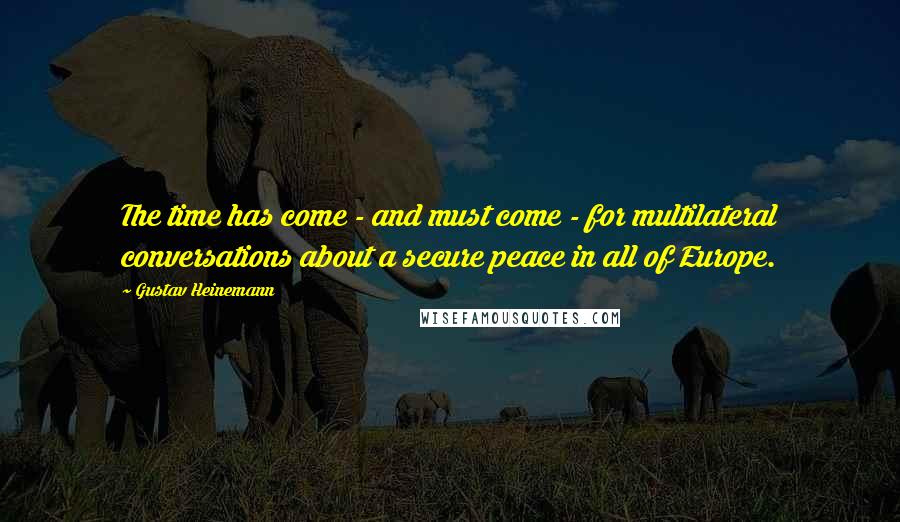 Gustav Heinemann Quotes: The time has come - and must come - for multilateral conversations about a secure peace in all of Europe.