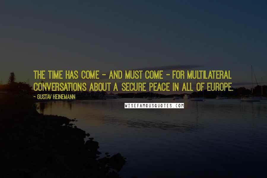 Gustav Heinemann Quotes: The time has come - and must come - for multilateral conversations about a secure peace in all of Europe.