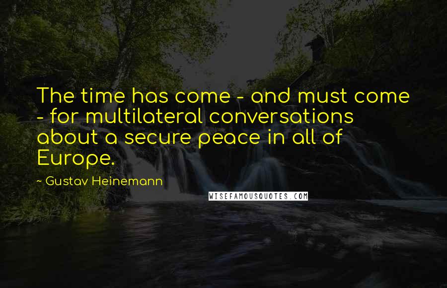 Gustav Heinemann Quotes: The time has come - and must come - for multilateral conversations about a secure peace in all of Europe.