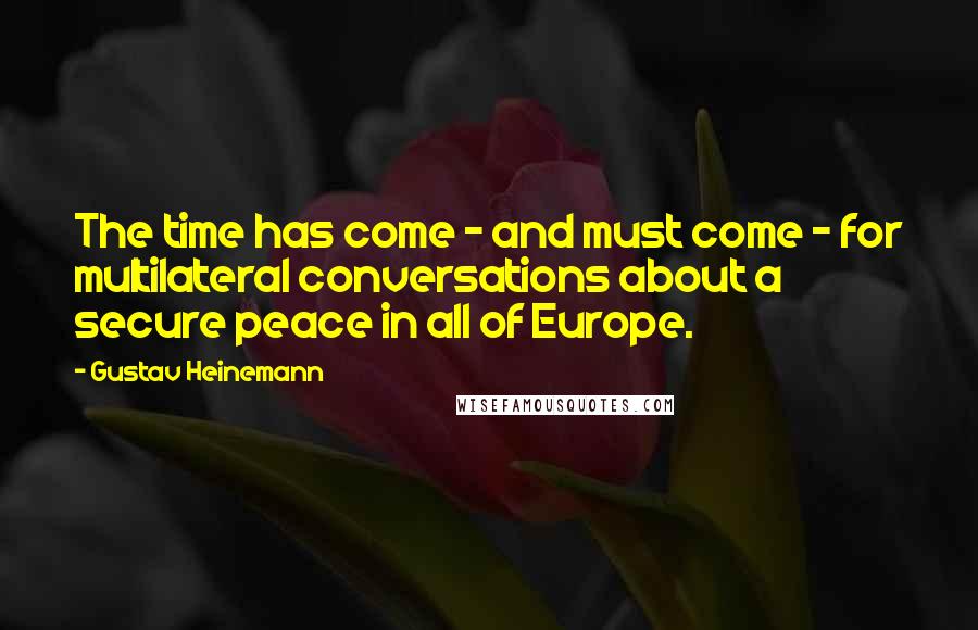 Gustav Heinemann Quotes: The time has come - and must come - for multilateral conversations about a secure peace in all of Europe.