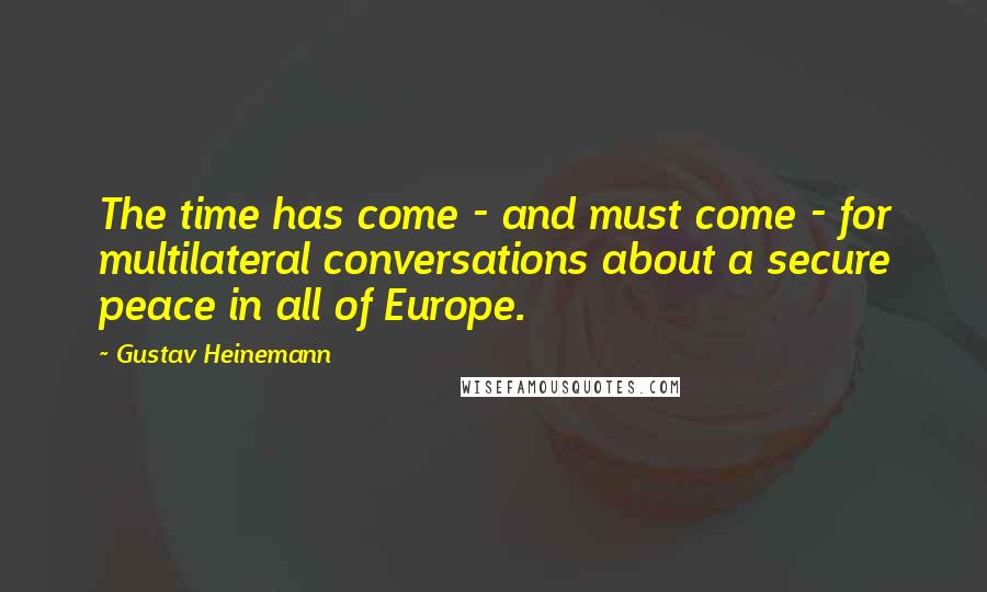Gustav Heinemann Quotes: The time has come - and must come - for multilateral conversations about a secure peace in all of Europe.