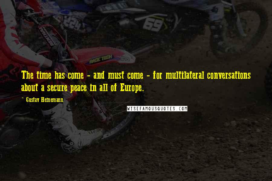 Gustav Heinemann Quotes: The time has come - and must come - for multilateral conversations about a secure peace in all of Europe.