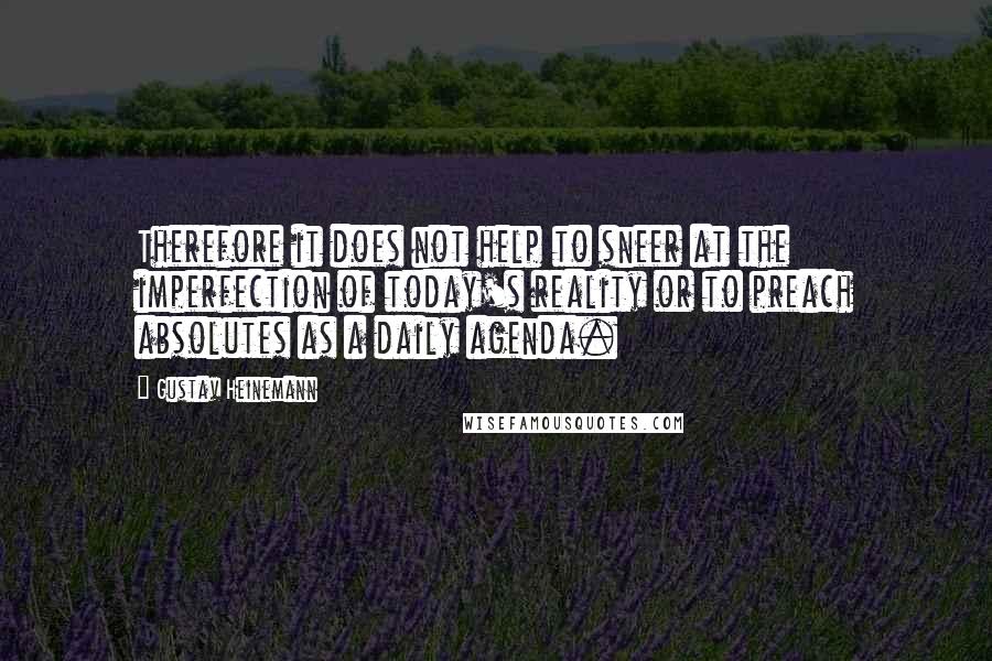 Gustav Heinemann Quotes: Therefore it does not help to sneer at the imperfection of today's reality or to preach absolutes as a daily agenda.