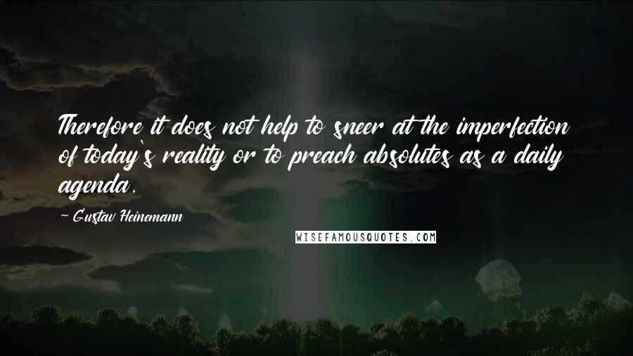 Gustav Heinemann Quotes: Therefore it does not help to sneer at the imperfection of today's reality or to preach absolutes as a daily agenda.