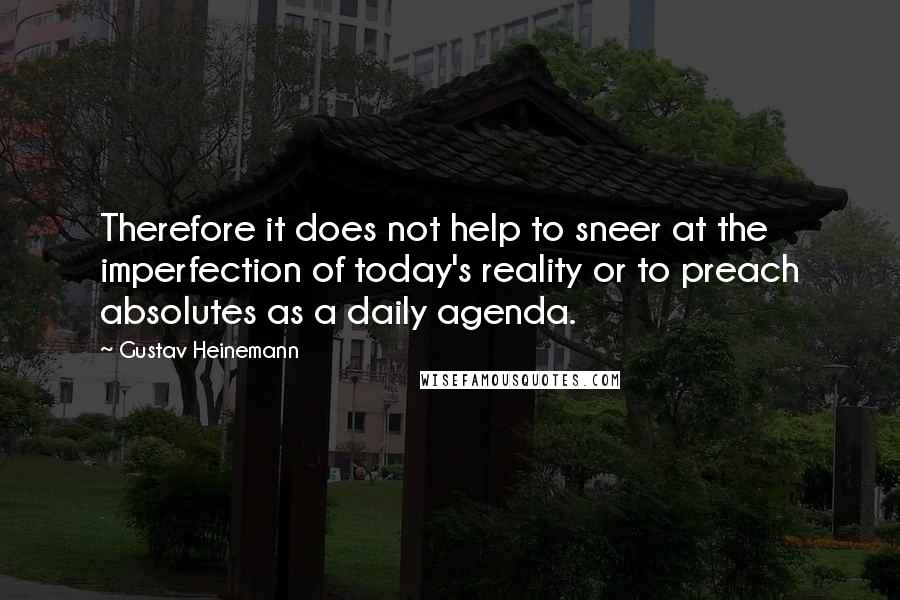 Gustav Heinemann Quotes: Therefore it does not help to sneer at the imperfection of today's reality or to preach absolutes as a daily agenda.