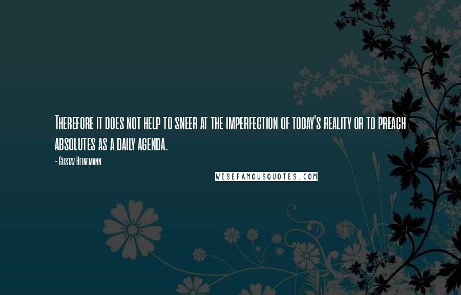 Gustav Heinemann Quotes: Therefore it does not help to sneer at the imperfection of today's reality or to preach absolutes as a daily agenda.