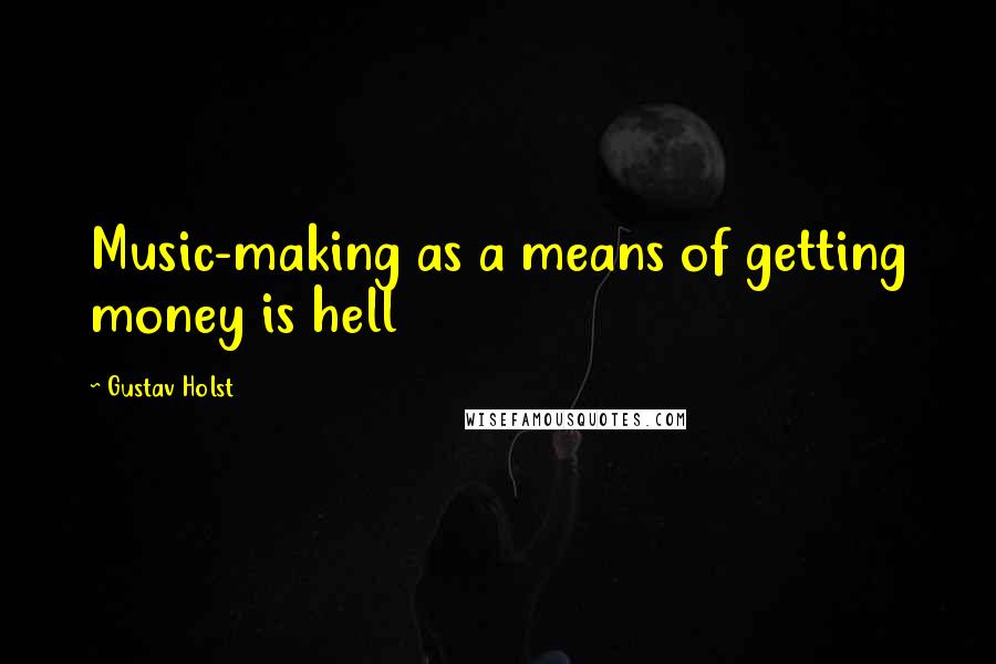 Gustav Holst Quotes: Music-making as a means of getting money is hell