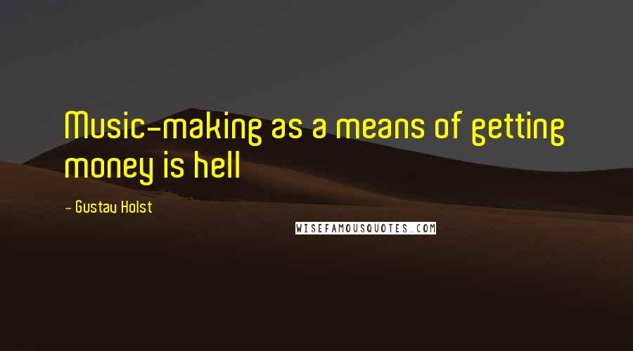 Gustav Holst Quotes: Music-making as a means of getting money is hell