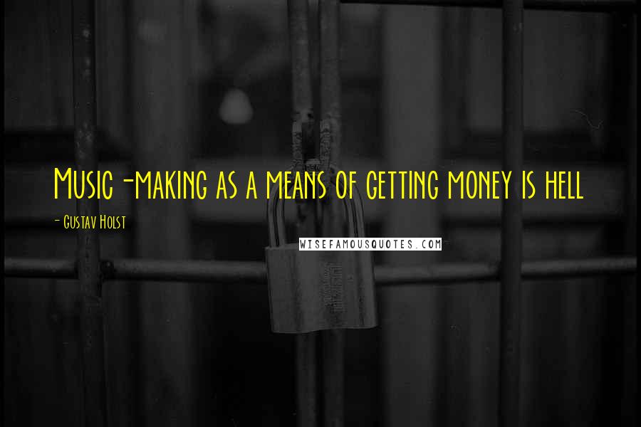 Gustav Holst Quotes: Music-making as a means of getting money is hell