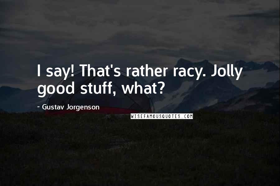 Gustav Jorgenson Quotes: I say! That's rather racy. Jolly good stuff, what?