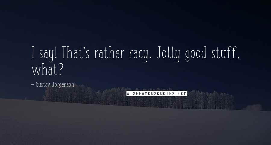 Gustav Jorgenson Quotes: I say! That's rather racy. Jolly good stuff, what?