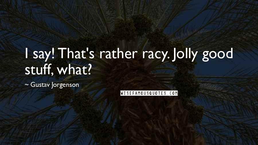 Gustav Jorgenson Quotes: I say! That's rather racy. Jolly good stuff, what?