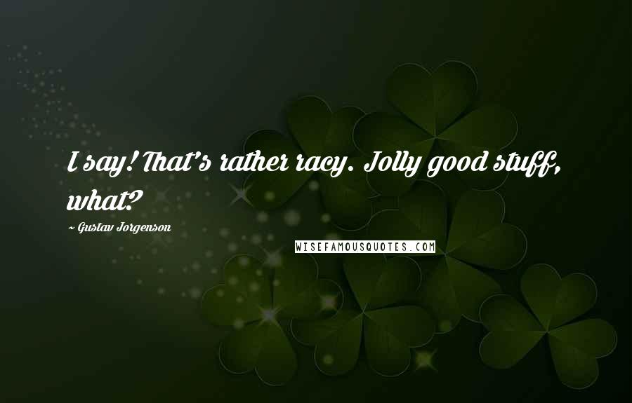 Gustav Jorgenson Quotes: I say! That's rather racy. Jolly good stuff, what?
