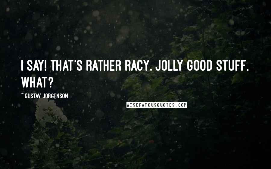 Gustav Jorgenson Quotes: I say! That's rather racy. Jolly good stuff, what?