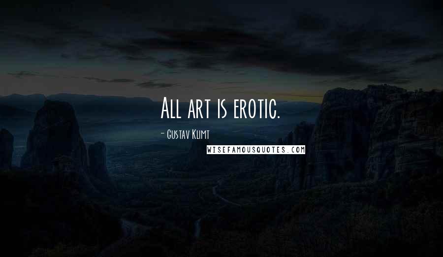 Gustav Klimt Quotes: All art is erotic.