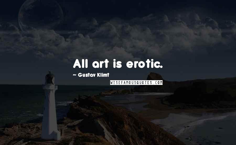 Gustav Klimt Quotes: All art is erotic.