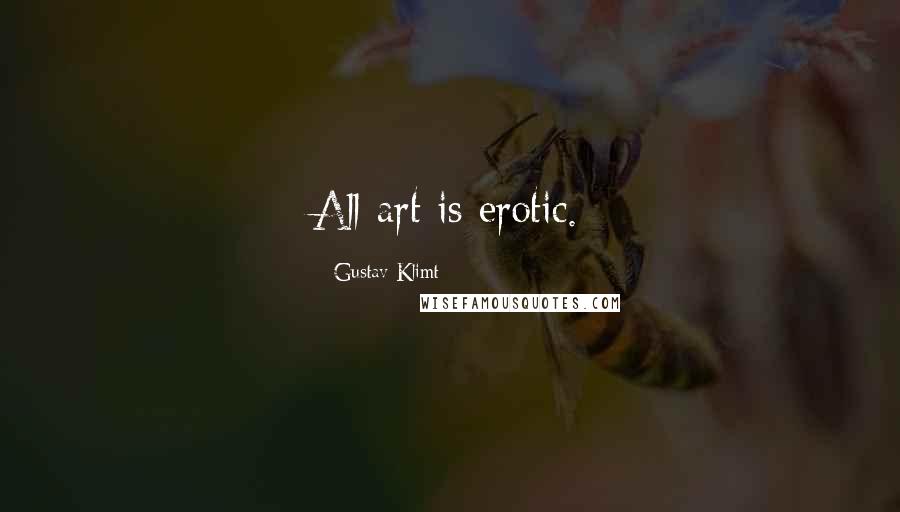 Gustav Klimt Quotes: All art is erotic.