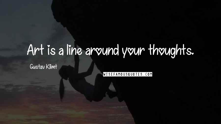 Gustav Klimt Quotes: Art is a line around your thoughts.