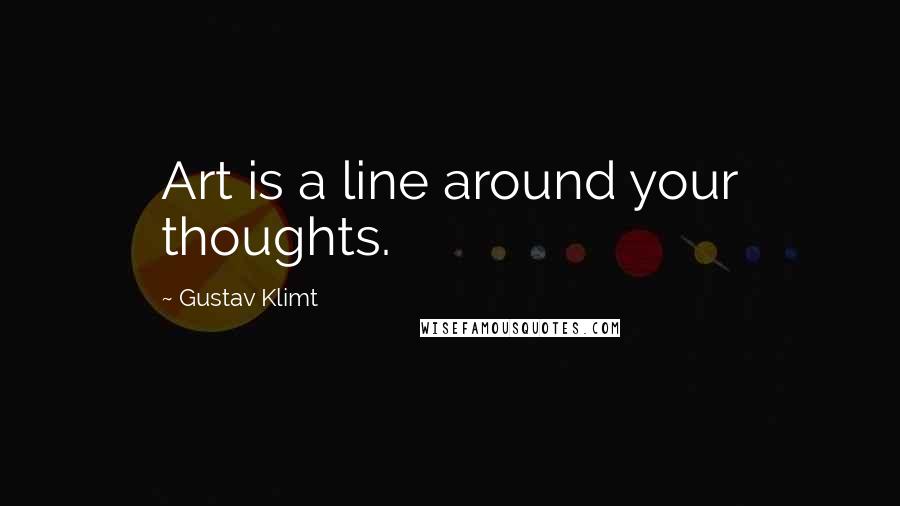 Gustav Klimt Quotes: Art is a line around your thoughts.