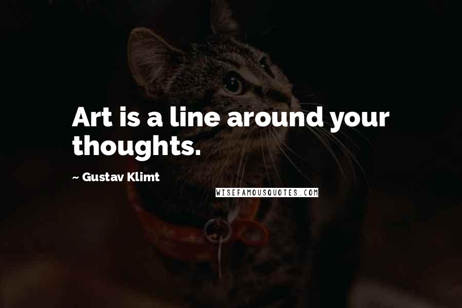 Gustav Klimt Quotes: Art is a line around your thoughts.