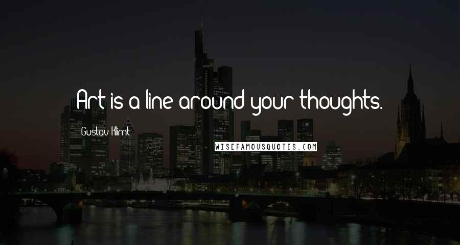 Gustav Klimt Quotes: Art is a line around your thoughts.