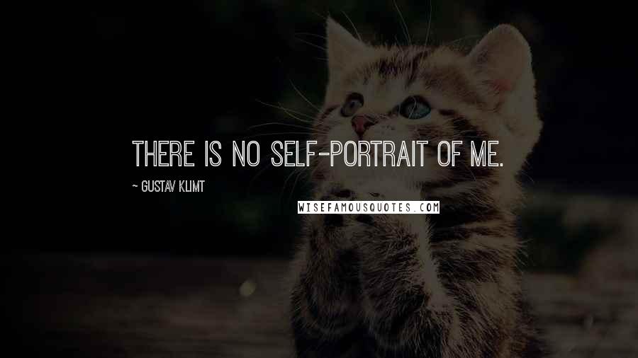 Gustav Klimt Quotes: There is no self-portrait of me.