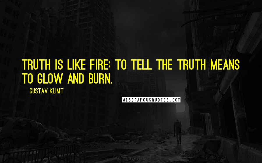 Gustav Klimt Quotes: Truth is like fire; to tell the truth means to glow and burn.