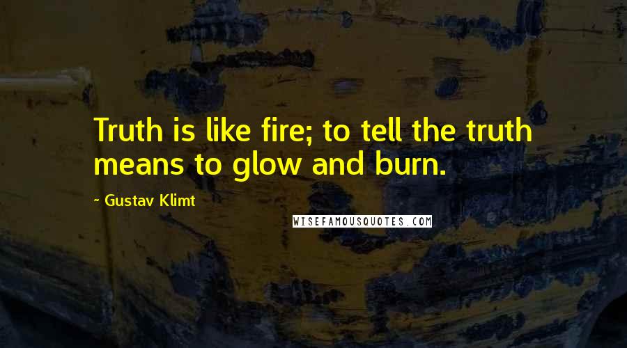 Gustav Klimt Quotes: Truth is like fire; to tell the truth means to glow and burn.