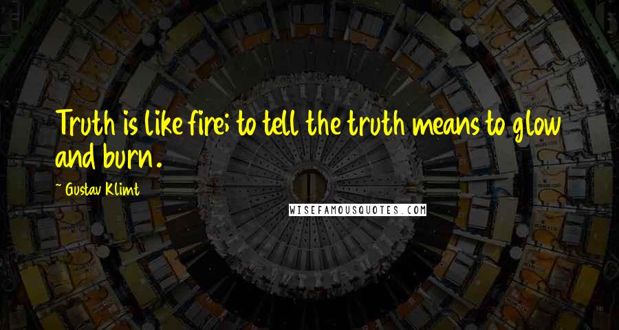 Gustav Klimt Quotes: Truth is like fire; to tell the truth means to glow and burn.