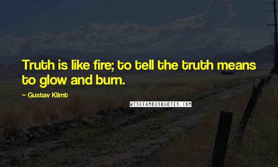 Gustav Klimt Quotes: Truth is like fire; to tell the truth means to glow and burn.